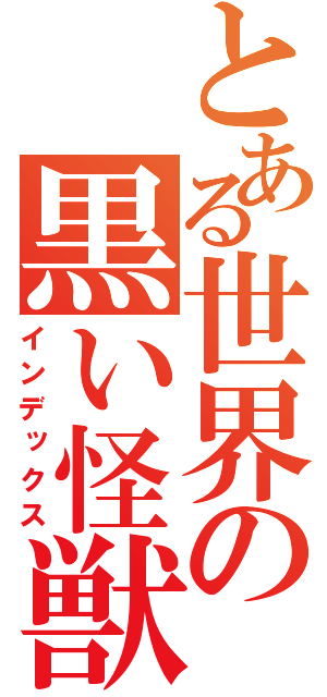 とある世界の黒い怪獣（インデックス）