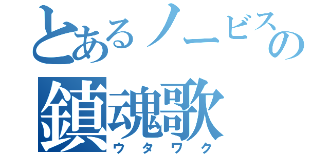 とあるノービスの鎮魂歌（ウタワク）