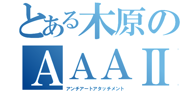 とある木原のＡＡＡⅡ（アンチアートアタッチメント）