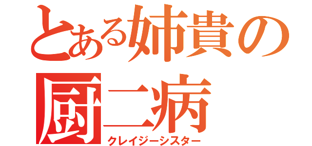 とある姉貴の厨二病（クレイジーシスター）