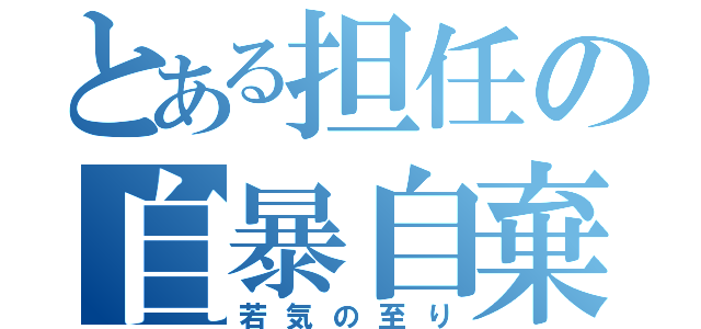 とある担任の自暴自棄（若気の至り）