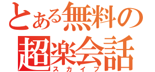 とある無料の超楽会話（スカイプ）