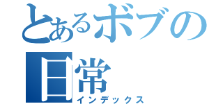 とあるボブの日常（インデックス）