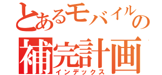 とあるモバイルの補完計画（インデックス）