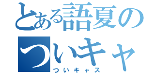 とある語夏のついキャス（ついキャス）