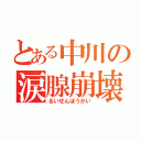 とある中川の涙腺崩壊（るいせんほうかい）