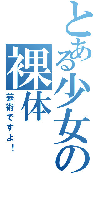 とある少女の裸体（芸術ですよ！）