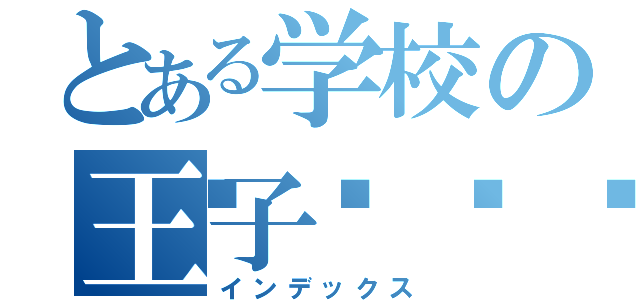 とある学校の王子👑（インデックス）