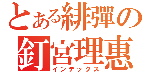 とある緋彈の釘宮理惠（インデックス）