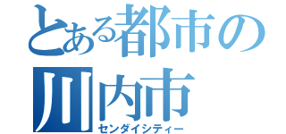 とある都市の川内市（センダイシティー）