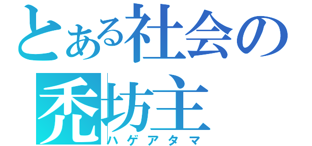 とある社会の禿坊主（ハゲアタマ）