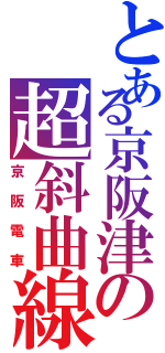 とある京阪津の超斜曲線（京阪電車）