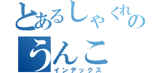 とあるしゃくれのうんこ（インデックス）