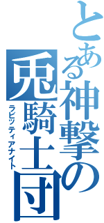 とある神撃の兎騎士団（ラビッティアナイト）