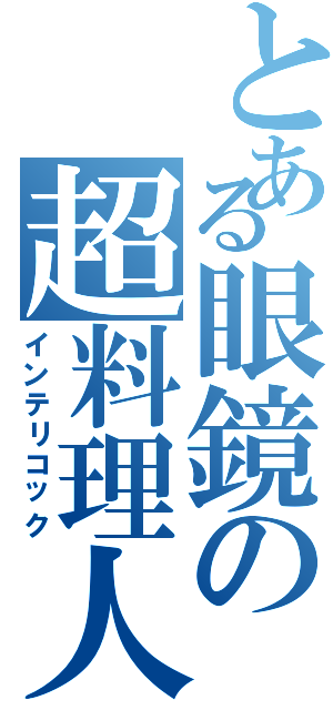 とある眼鏡の超料理人（インテリコック）