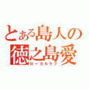 とある島人の徳之島愛（ローカルラブ）