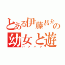 とある伊藤恭介の幼女と遊戯（ハァハァ）