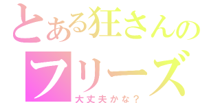 とある狂さんのフリーズ日記（大丈夫かな？）