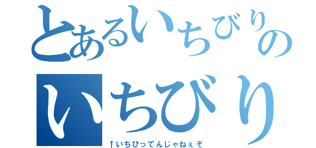 とあるいちびりのいちびり（↑いちびってんじゃねぇぞ）