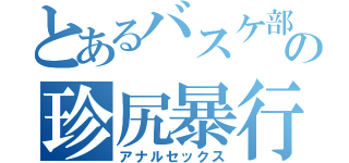 とあるバスケ部の珍尻暴行（アナルセックス）