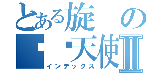 とある旋の记忆天使Ⅱ（インデックス）