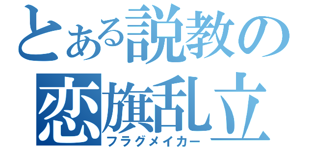 とある説教の恋旗乱立（フラグメイカー）