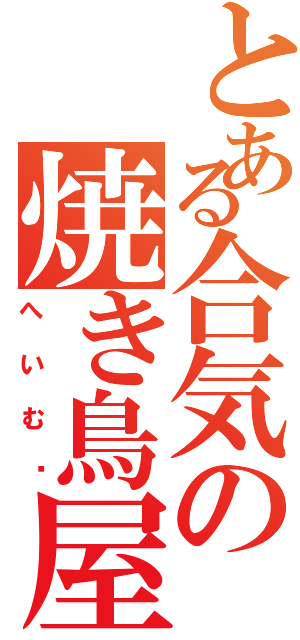 とある合気の焼き鳥屋（へいむ〜）