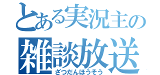 とある実況主の雑談放送（ざつだんほうそう）