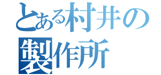 とある村井の製作所（）