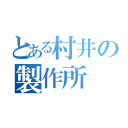 とある村井の製作所（）