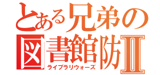 とある兄弟の図書館防衛Ⅱ（ライブラリウォーズ）