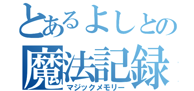 とあるよしとの魔法記録（マジックメモリー）