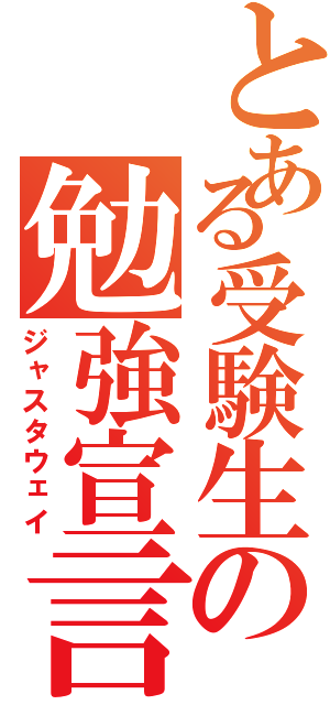 とある受験生の勉強宣言（ジャスタウェイ）