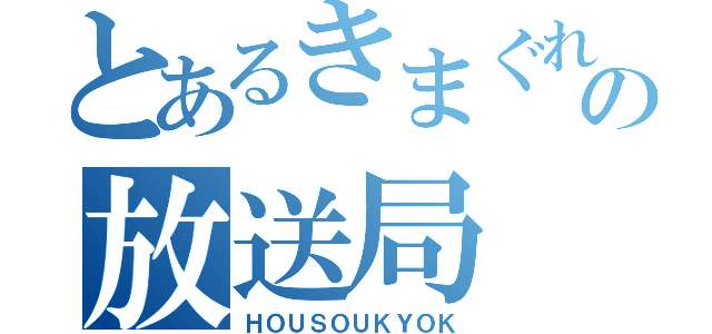 とあるきまぐれの放送局（ＨＯＵＳＯＵＫＹＯＫ）