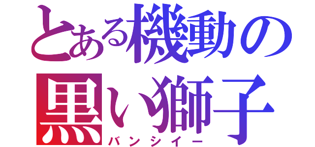 とある機動の黒い獅子（バンシイー）