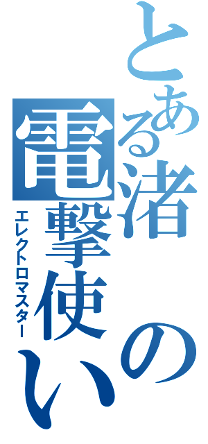 とある渚の電撃使い（エレクトロマスター）