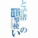 とある渚の電撃使い（エレクトロマスター）