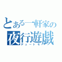 とある一軒家の夜行遊戯（デュートモ）