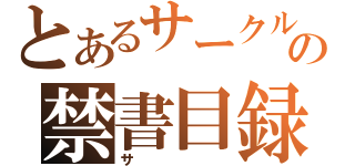 とあるサークルの禁書目録（サ）