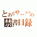 とあるサークルの禁書目録（サ）