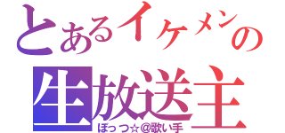 とあるイケメンの生放送主（ぼっつ☆＠歌い手）