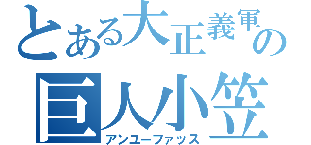 とある大正義軍の巨人小笠原（アンユーファッス）