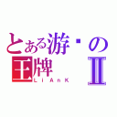 とある游戏の王牌Ⅱ（ＬｉＡｎＫ）