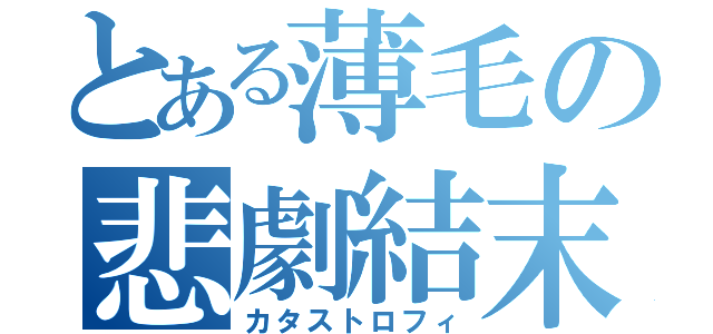 とある薄毛の悲劇結末（カタストロフィ）