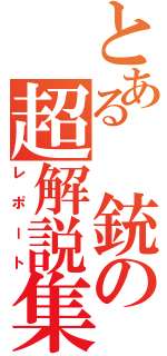 とある　銃の超解説集（レポート）