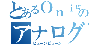 とあるＯｎｉｇｏのアナログデバイス（ピューンピューン）