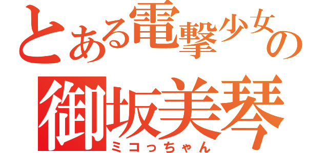 とある電撃少女の御坂美琴（ミコっちゃん）