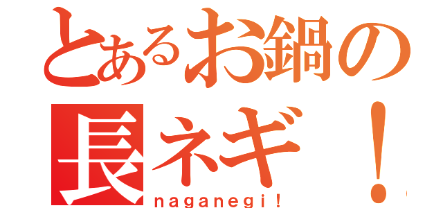 とあるお鍋の長ネギ！（ｎａｇａｎｅｇｉ！）