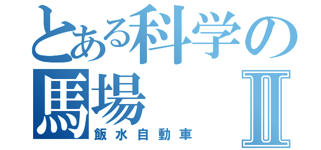 とある科学の馬場Ⅱ（飯水自動車）