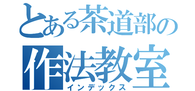 とある茶道部の作法教室（インデックス）